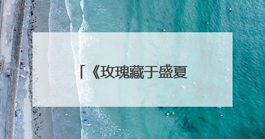 《玫瑰藏于盛夏》：变“短”了的校园虐恋如何突围？｜微剧评
