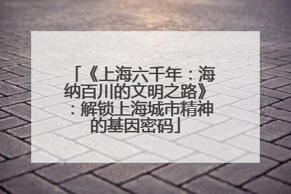 《上海六千年：海纳百川的文明之路》：解锁上海城市精神的基因密码