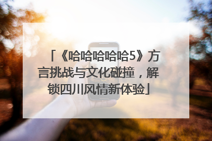《哈哈哈哈哈5》方言挑战与文化碰撞，解锁四川风情新体验