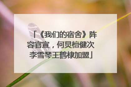 《我们的宿舍》阵容官宣，何炅檀健次李雪琴王鹤棣加盟