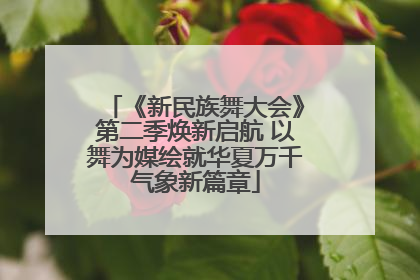 《新民族舞大会》第二季焕新启航 以舞为媒绘就华夏万千气象新篇章