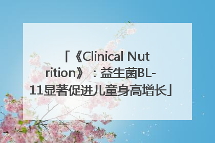 《Clinical Nutrition》：益生菌BL-11显著促进儿童身高增长