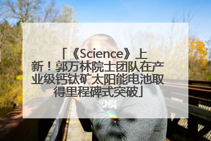 《Science》上新！郭万林院士团队在产业级钙钛矿太阳能电池取得里程碑式突破