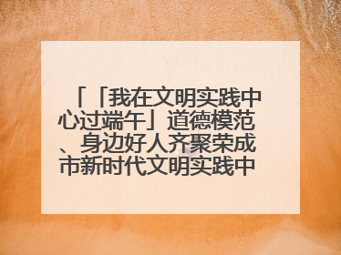 「我在文明实践中心过端午」道德模范、身边好人齐聚荣成市新时代文明实践中心过端午