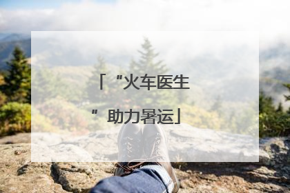 “火车医生”助力暑运