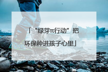 “绿芽π行动”把环保种进孩子心里