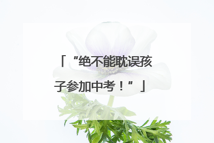 “绝不能耽误孩子参加中考！”