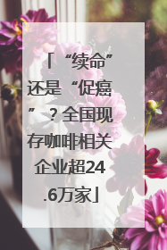 “续命”还是“促癌”？全国现存咖啡相关企业超24.6万家