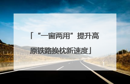 “一窗两用”提升高原铁路换枕新速度