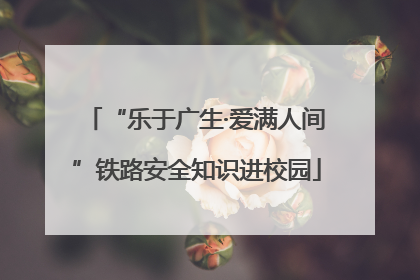 “乐于广生·爱满人间”铁路安全知识进校园