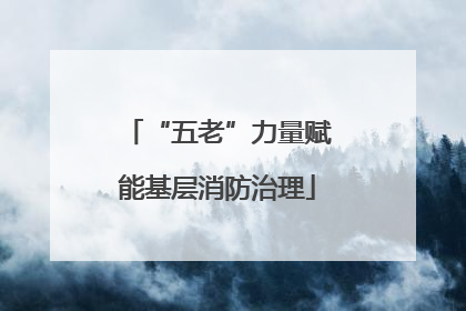 “五老”力量赋能基层消防治理