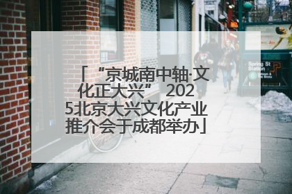 “京城南中轴·文化正大兴” 2025北京大兴文化产业推介会于成都举办