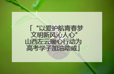 “以爱护航青春梦 文明新风沁人心”山西左云暖心行动为高考学子加油助威