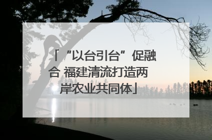 “以台引台”促融合 福建清流打造两岸农业共同体
