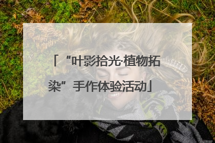“叶影拾光·植物拓染”手作体验活动