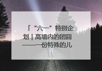 “六一”特别企划｜高墙内的团圆——一份特殊的儿童节礼物