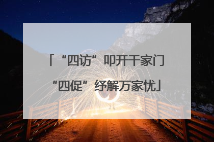 “四访”叩开千家门“四促”纾解万家忧