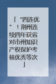 “四连优”！荆州连续四年获省对市州知识产权保护考核优秀等次