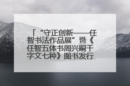 “守正创新——任智书法作品展”暨《任智五体书周兴嗣千字文七种》图书发行仪式在京举