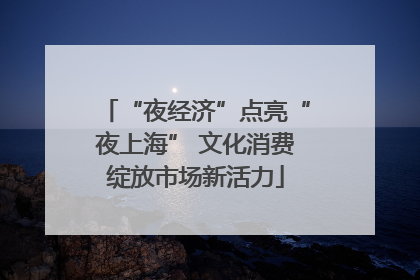 “夜经济”点亮“夜上海” 文化消费绽放市场新活力