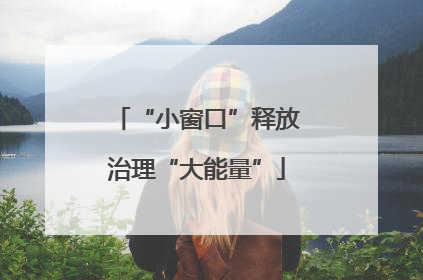 “小窗口”释放治理“大能量”