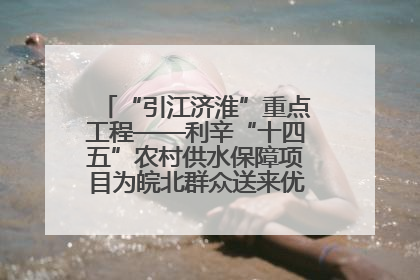 “引江济淮”重点工程——利辛“十四五”农村供水保障项目为皖北群众送来优质“引调水”