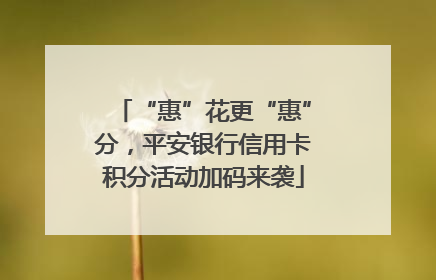 “惠”花更“惠”分，平安银行信用卡积分活动加码来袭