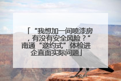 “我想加一间喷漆房，有没有安全风险？”南通“邀约式”体检进企直面实际问题