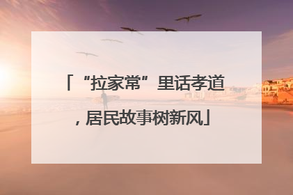 “拉家常”里话孝道，居民故事树新风
