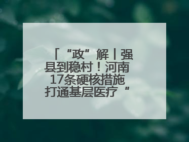 “政”解丨强县到稳村！河南17条硬核措施打通基层医疗“最后一公里”
