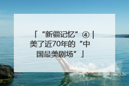 “新疆记忆”④｜美了近70年的“中国最美剧场”