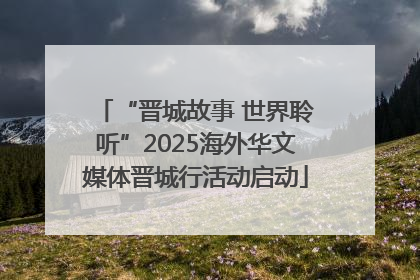 “晋城故事 世界聆听”2025海外华文媒体晋城行活动启动