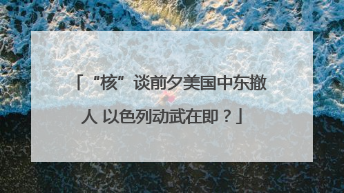 “核”谈前夕美国中东撤人 以色列动武在即？