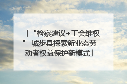 “检察建议+工会维权” 城步县探索新业态劳动者权益保护新模式