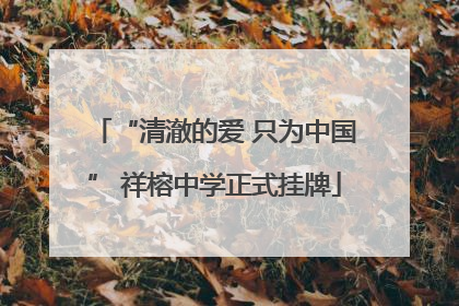 “清澈的爱 只为中国” 祥榕中学正式挂牌