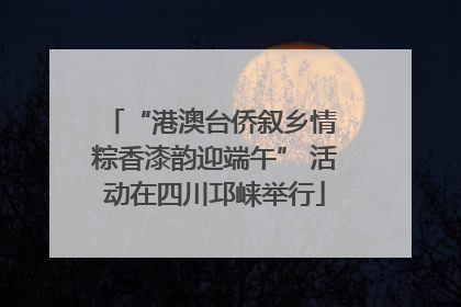 “港澳台侨叙乡情 粽香漆韵迎端午” 活动在四川邛崃举行