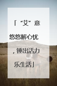 “艾”意悠悠解心忧，锤出活力乐生活