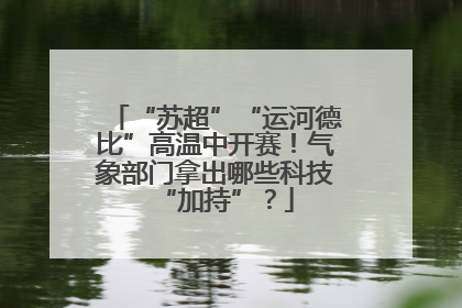 “苏超”“运河德比”高温中开赛！气象部门拿出哪些科技“加持”？