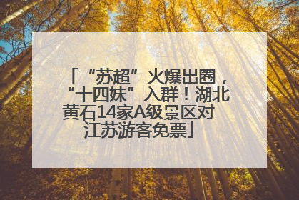 “苏超”火爆出圈，“十四妹”入群！湖北黄石14家A级景区对江苏游客免票