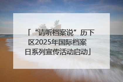 “请听档案说”历下区2025年国际档案日系列宣传活动启动