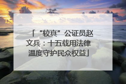 “较真”公证员赵文兵：十五载用法律温度守护民众权益
