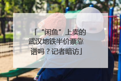“闲鱼”上卖的武汉地铁半价票靠谱吗？记者暗访