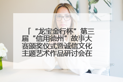 “龙宝金行杯”第三届“信用德州”故事大赛颁奖仪式暨诚信文化主题艺术作品研讨会在山东德州举办