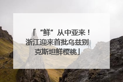 “鲜”从中亚来！浙江迎来首批乌兹别克斯坦鲜樱桃