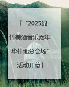 “2025绵竹美酒音乐嘉年华什地分会场”活动开幕