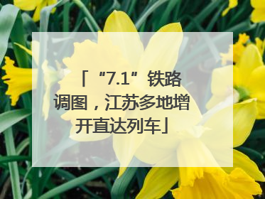 “7.1”铁路调图，江苏多地增开直达列车