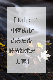 玉山：“中医夜市”点亮夏夜 岐黄妙术惠万家