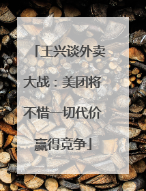 王兴谈外卖大战：美团将不惜一切代价赢得竞争
