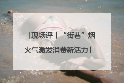 现场评丨“街巷”烟火气激发消费新活力