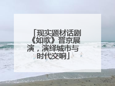现实题材话剧《如歌》晋京展演，演绎城市与时代交响